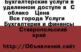 Бухгалтерские услуги в удаленном доступе в 1С облако › Цена ­ 5 000 - Все города Услуги » Бухгалтерия и финансы   . Ставропольский край